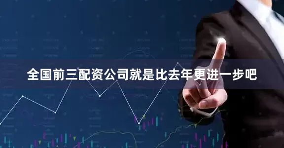 全国前三配资公司就是比去年更进一步吧
