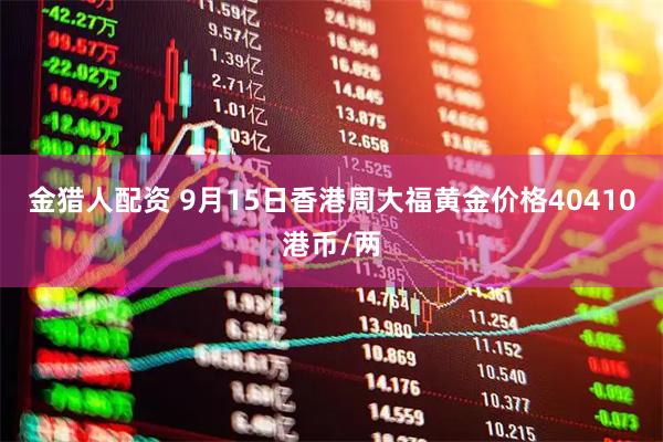 金猎人配资 9月15日香港周大福黄金价格40410港币/两