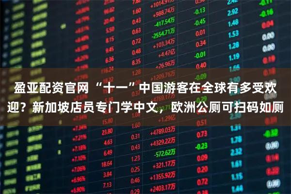 盈亚配资官网 “十一”中国游客在全球有多受欢迎？新加坡店员专门学中文，欧洲公厕可扫码如厕