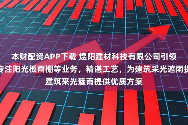 本财配资APP下载 煜阳建材科技有限公司引领行业新风，专注阳光板雨棚等业务，精湛工艺，为建筑采光遮雨提供优质方案