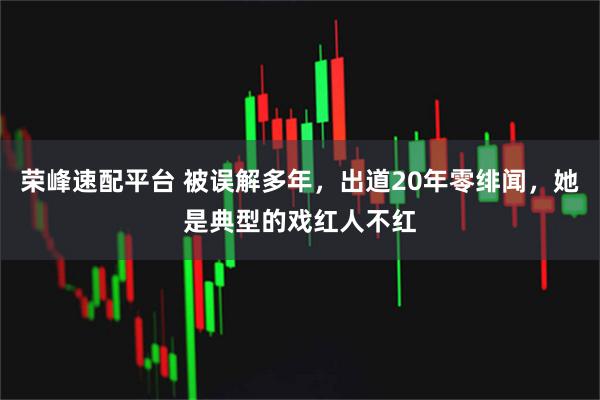 荣峰速配平台 被误解多年，出道20年零绯闻，她是典型的戏红人不红