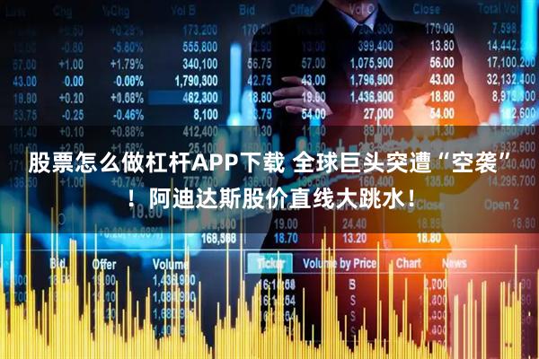 股票怎么做杠杆APP下载 全球巨头突遭“空袭”！阿迪达斯股价直线大跳水！
